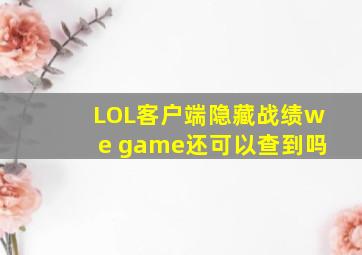 LOL客户端隐藏战绩we game还可以查到吗